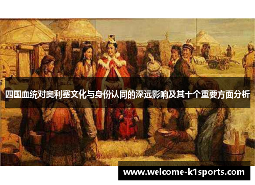 四国血统对奥利塞文化与身份认同的深远影响及其十个重要方面分析
