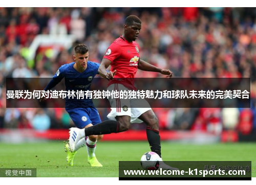 曼联为何对迪布林情有独钟他的独特魅力和球队未来的完美契合