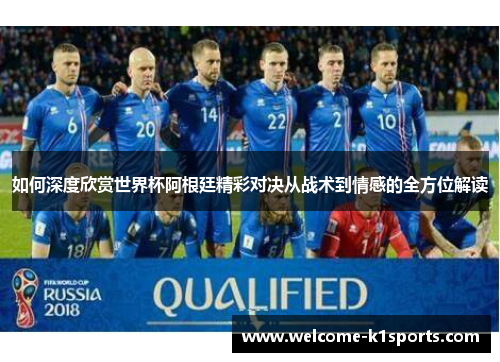 如何深度欣赏世界杯阿根廷精彩对决从战术到情感的全方位解读