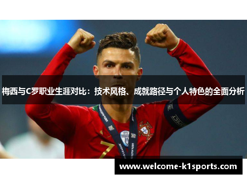 梅西与C罗职业生涯对比：技术风格、成就路径与个人特色的全面分析