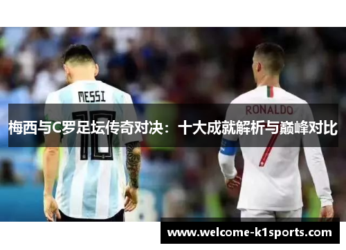 梅西与C罗足坛传奇对决：十大成就解析与巅峰对比
