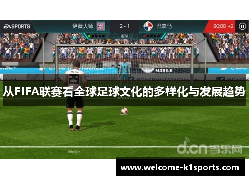 从FIFA联赛看全球足球文化的多样化与发展趋势