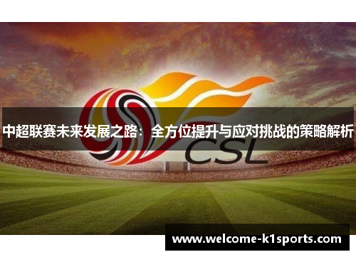 中超联赛未来发展之路：全方位提升与应对挑战的策略解析