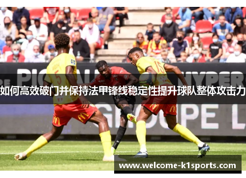 如何高效破门并保持法甲锋线稳定性提升球队整体攻击力