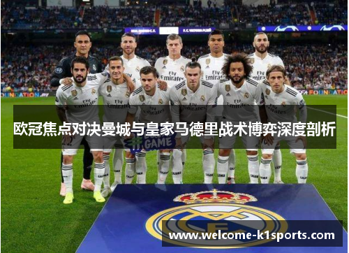 欧冠焦点对决曼城与皇家马德里战术博弈深度剖析