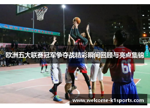 欧洲五大联赛冠军争夺战精彩瞬间回顾与亮点集锦
