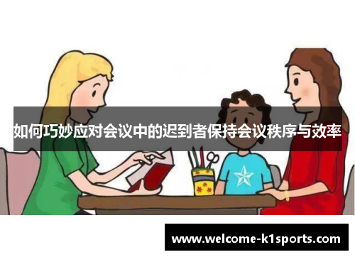 如何巧妙应对会议中的迟到者保持会议秩序与效率