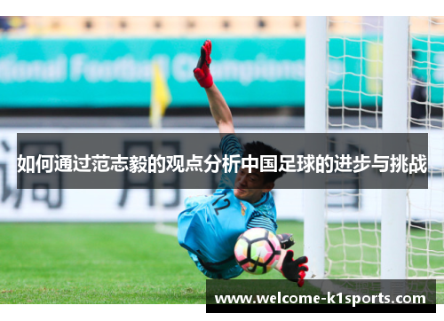 如何通过范志毅的观点分析中国足球的进步与挑战