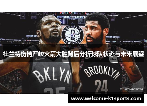 杜兰特伤情严峻火箭大胜背后分析球队状态与未来展望