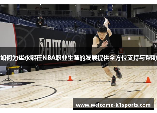 如何为崔永熙在NBA职业生涯的发展提供全方位支持与帮助