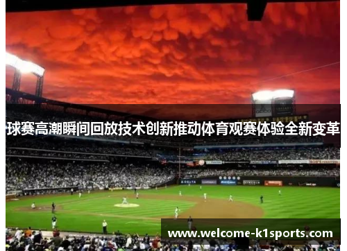 球赛高潮瞬间回放技术创新推动体育观赛体验全新变革