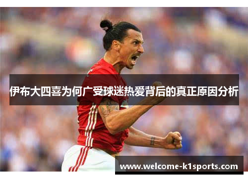 伊布大四喜为何广受球迷热爱背后的真正原因分析