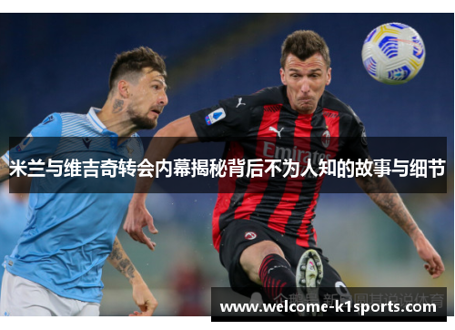 米兰与维吉奇转会内幕揭秘背后不为人知的故事与细节