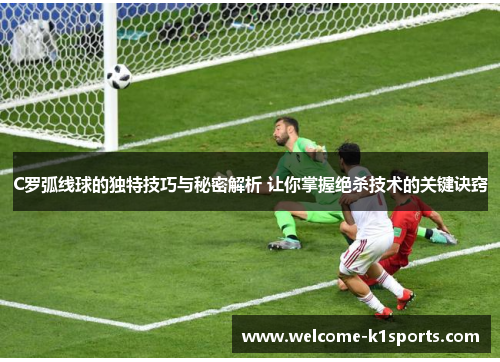C罗弧线球的独特技巧与秘密解析 让你掌握绝杀技术的关键诀窍