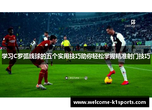 学习C罗弧线球的五个实用技巧助你轻松掌握精准射门技巧