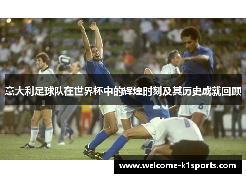 意大利足球队在世界杯中的辉煌时刻及其历史成就回顾