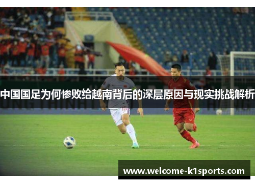 中国国足为何惨败给越南背后的深层原因与现实挑战解析